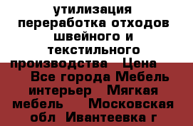 утилизация переработка отходов швейного и текстильного производства › Цена ­ 100 - Все города Мебель, интерьер » Мягкая мебель   . Московская обл.,Ивантеевка г.